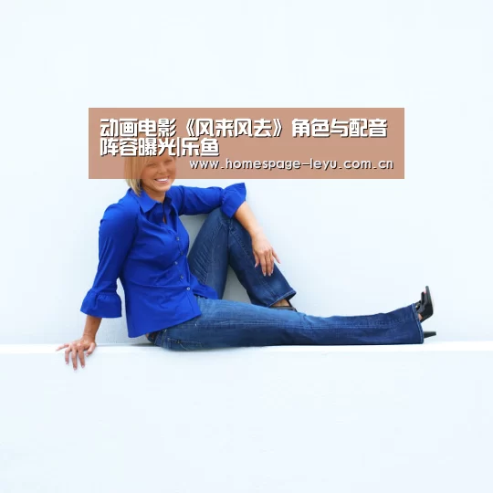 动画电影《风来风去》角色与配音阵容曝光|乐鱼(图3) 乐鱼体育