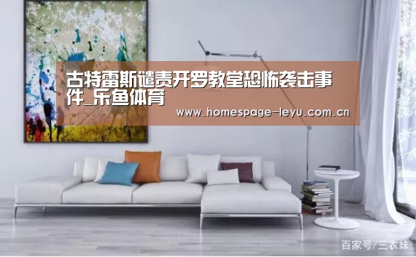 古特雷斯谴责开罗教堂恐怖袭击事件_乐鱼体育(图4) 乐鱼体育