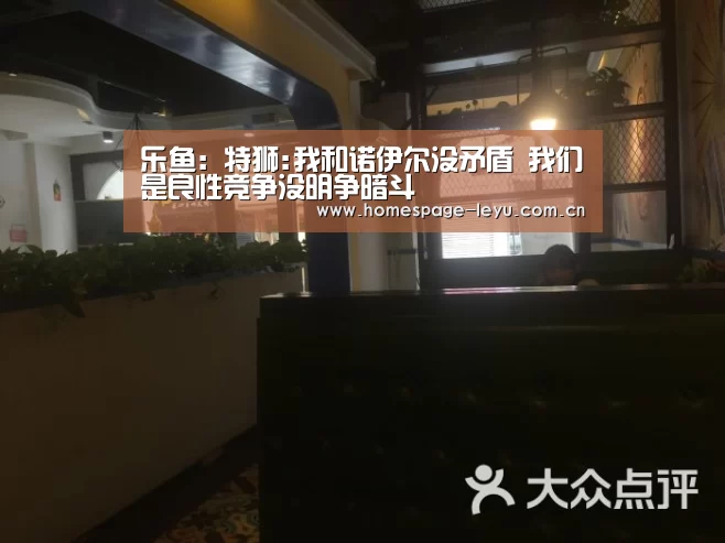 乐鱼:特狮:我和诺伊尔没矛盾 我们是良性竞争没明争暗斗(图2) 乐鱼